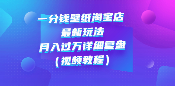 一分钱壁纸淘宝店 最新玩法：月入过万详细复盘（视频教程）-56课堂