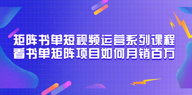 矩阵书单短视频运营系列课程，看书单矩阵项目如何月销百万（20节视频课）-56课堂