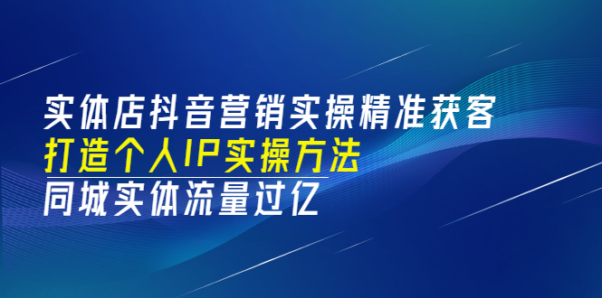 实体店抖音营销实操精准获客、打造个人IP实操方法，同城实体流量过亿(53节)-56课堂