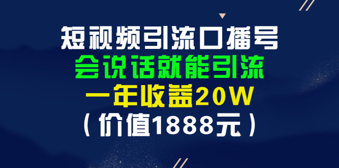 短视频引流口播号，会说话就能引流，一年收益20W（价值1888元）-56课堂