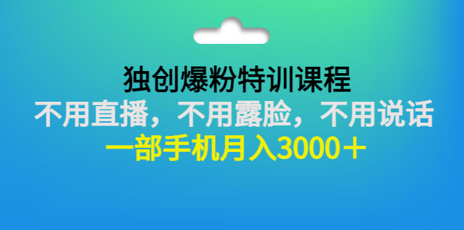 独创爆粉特训课程：不用直播，不用露脸，不用说话 一部手机月入3000＋-56课堂