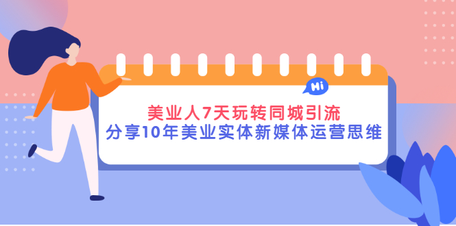 美业人7天玩转同城引流，分享10年美业实体新媒体运营思维-56课堂