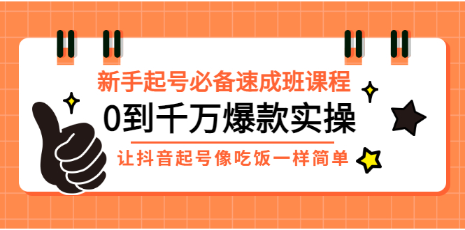 新手起号必备速成班课程：0到千万爆款实操，让抖音起号像吃饭一样简单-56课堂