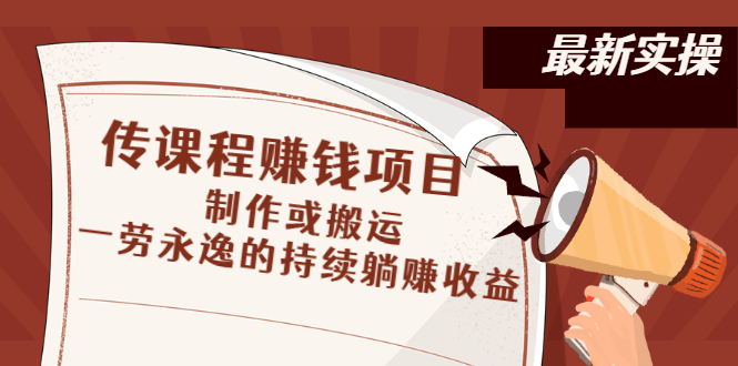 传课程赚钱项目：制作或搬运，一劳永逸的持续躺赚收益-56课堂