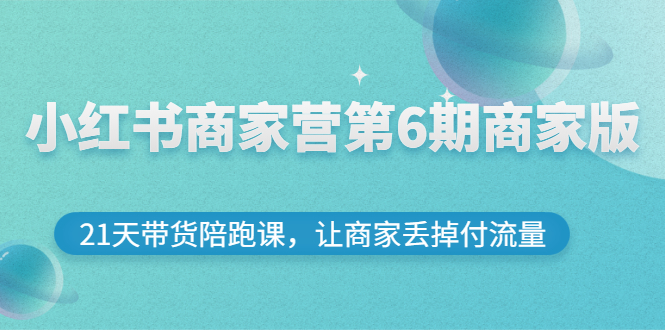 小红书商家营第6期商家版，21天带货陪跑课，让商家丢掉付流量-56课堂