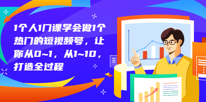 1个人1门课学会做1个热门的短视频号，让你从0~1，从1~10，打造全过程-56课堂