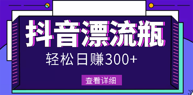 最新抖音漂流瓶发作品项目，日入300-500元没问题【自带流量热度】-56课堂