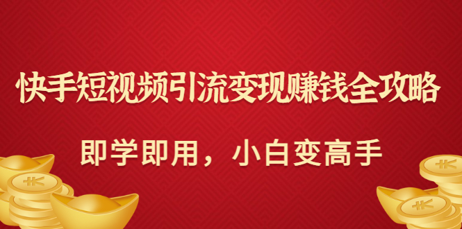 快手短视频引流变现赚钱全攻略：即学即用，小白变高手（价值398元）-56课堂