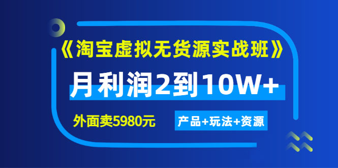 程哥《淘宝虚拟无货源实战班》线上第四期：月利润2到10W+（产品+玩法+资源）-56课堂