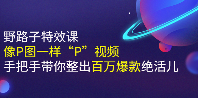 《野路子特效课：像P图一样“P”视频》手把手带你整出百万爆款绝活儿-56课堂