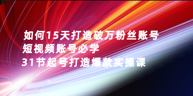 如何15天打造破万粉丝账号：短视频账号必学，31节起号打造爆款实操课-56课堂