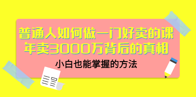 普通人如何做一门好卖的课：年卖3000万背后的真相，小白也能掌握的方法！-56课堂