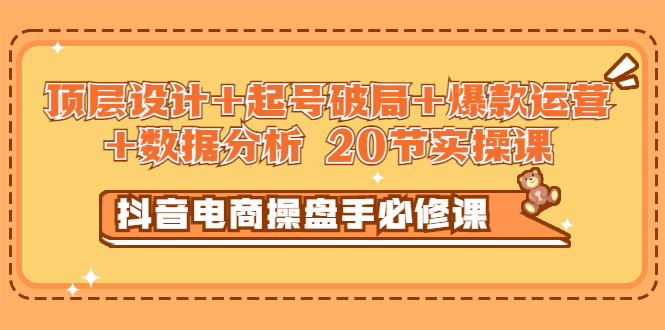 抖音电商操盘手必修课：顶层设计+起号破局+爆款运营+数据分析 (20节实操课)-56课堂