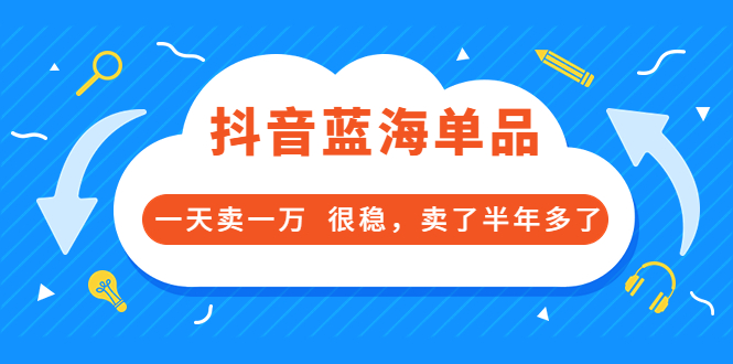 酷酷说钱付费文章：抖音蓝海单品，一天卖一万 很稳，卖了半年多了-56课堂