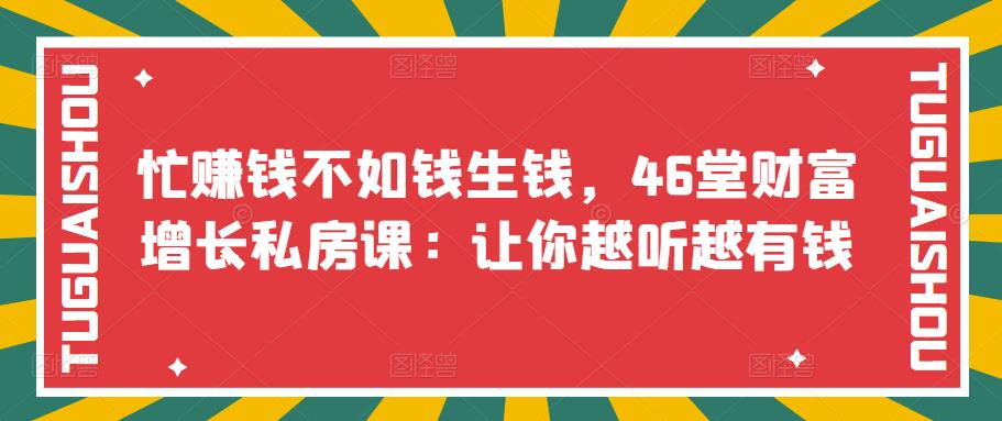 忙赚钱不如钱生钱，46堂财富增长私房课：让你越听越有钱-56课堂