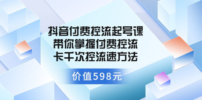 抖音付费控流起号课 带你掌握付费控流卡千次控流速方法-56课堂