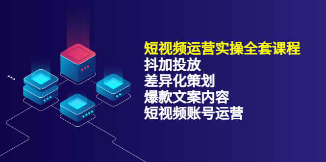 短视频运营实操4合1，抖加投放+差异化策划+爆款文案内容+短视频账号运营-56课堂