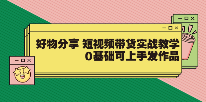 好物分享 短视频带货实战教学，0基础可上手发作品-56课堂