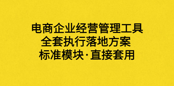 外面卖198·电商企业经营管理工具：全套执行落地方案 标准模块·直接套用-56课堂