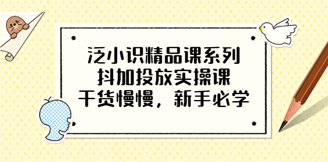 泛小识精品课系列：抖加投放实操课，干货慢慢，新手必学（12节视频课）-56课堂