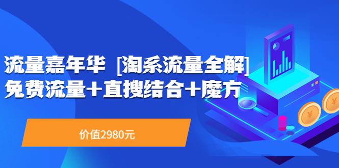 流量嘉年华 [淘系流量全解]系列课：免费流量+直搜结合+魔方（价值2980）-56课堂