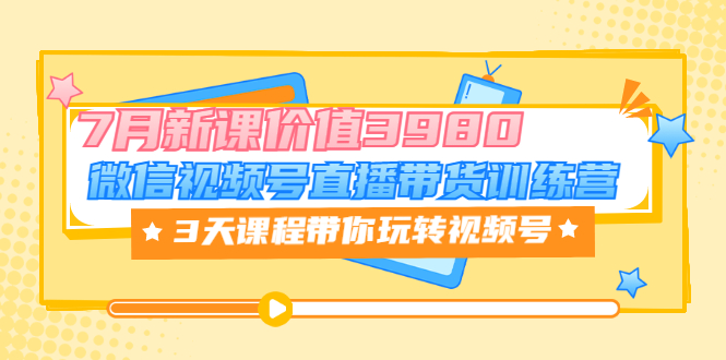 微信视频号直播带货训练营，3天课程带你玩转视频号：7月新课-56课堂