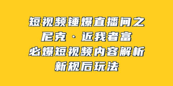 短视频锤爆直播间之：尼克·近我者富，必爆短视频内容解析，新规后玩法-56课堂