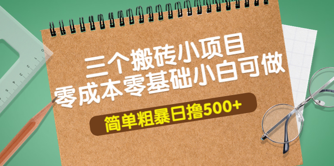 三个搬砖小项目，零成本零基础小白简单粗暴轻松日撸500+-56课堂