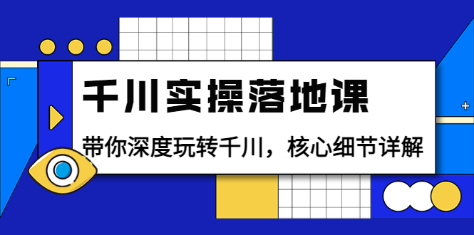 千川实操落地课：带你深度玩转千川，核心细节详解（18节课时）-56课堂