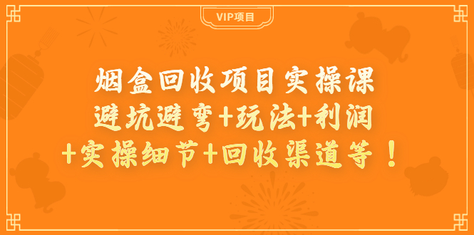 烟盒回收项目实操课：避坑避弯+玩法+利润+实操细节+回收渠道等！-56课堂