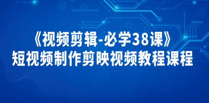 《视频剪辑-必学38课》短视频制作剪映视频教程课程！-56课堂