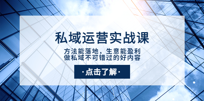 私域运营实战课：方法能落地，生意能盈利，做私域不可错过的好内容-56课堂