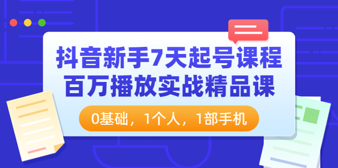 抖音新手7天起号课程：百万播放实战精品课，0基础，1个人，1部手机-56课堂