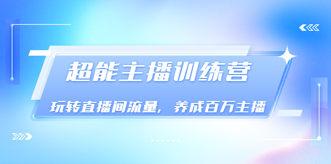 《超能主播训练营》玩转直播间流量，养成百万主播（价值999）-56课堂