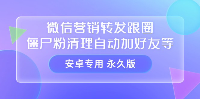 【安卓专用】微信营销转发跟圈僵尸粉清理自动加好友等【永久版】-56课堂