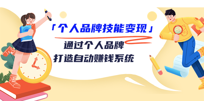 「个人品牌技能变现」通过个人品牌-打造自动赚钱系统（29节视频课程）-56课堂