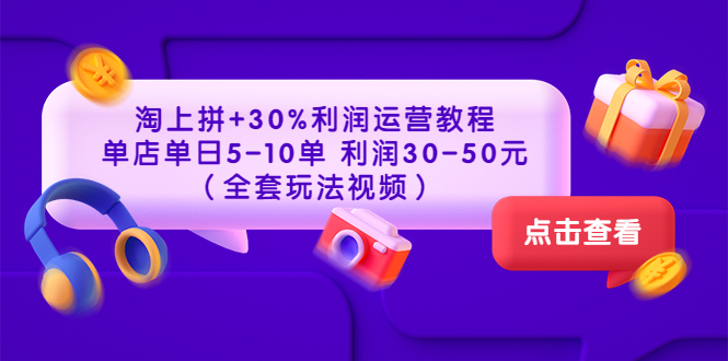 淘上拼+30%利润运营教程 ：单店单日5-10单 利润30-50元（全套玩法视频）-56课堂