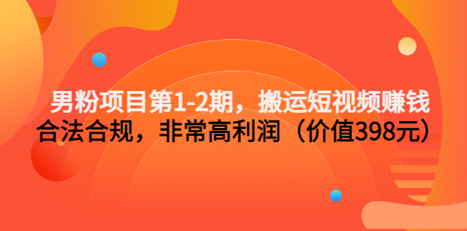 男粉项目第1-2期，搬运短视频赚钱，合法合规，非常高利润（价值398元）-56课堂