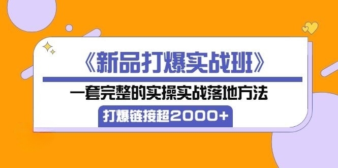 《新品打爆实战班》一套完整的实操实战落地方法，打爆链接超2000+（28节课)-56课堂