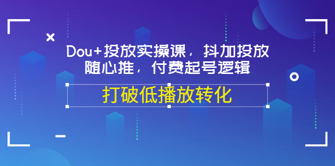 Dou+投放实操课，抖加投放，随心推，付费起号逻辑，打破低播放转化-56课堂