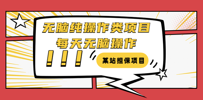 某站担保项目：无脑纯操作类项目，每天无脑操作，需要周转资金【揭秘】-56课堂