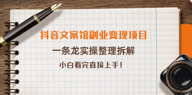 抖音文案馆副业变现项目，一条龙实操整理拆解，小白看完直接上手！-56课堂