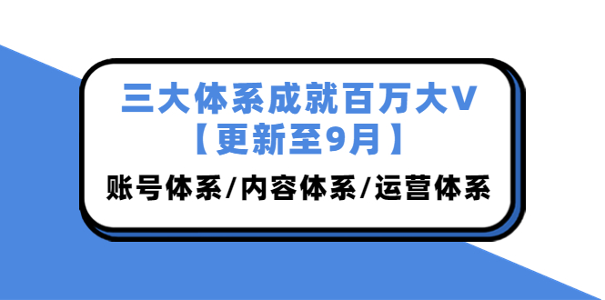 三大体系成就百万大V【更新至9月】，账号体系/内容体系/运营体系 (26节课)-56课堂