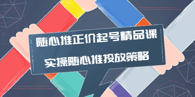 随心推正价起号精品课，实操随心推投放策略（5节课-价值298）-56课堂