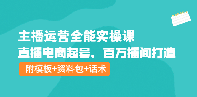 主播运营全能实操课：直播电商起号，百万播间打造（附模板+资料包+话术）-56课堂