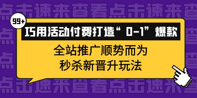 巧用活动付费打造“0-1”爆款，全站推广顺势而为，秒杀新晋升玩法-56课堂