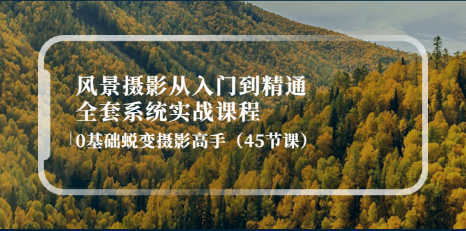 风景摄影从入门到精通-全套系统实战课程：0基础蜕变摄影高手（45节课）-56课堂