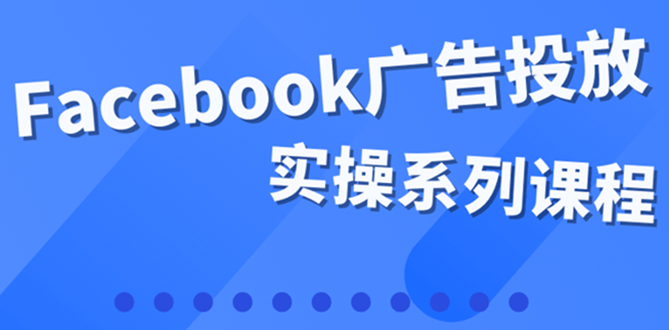 百万级广告操盘手带你玩Facebook全系列投放：运营和广告优化技能实操！-56课堂