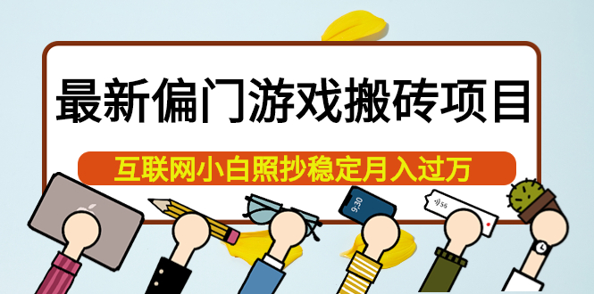 最新偏门游戏搬砖项目，互联网小白照抄稳定月入过万（教程+软件）-56课堂