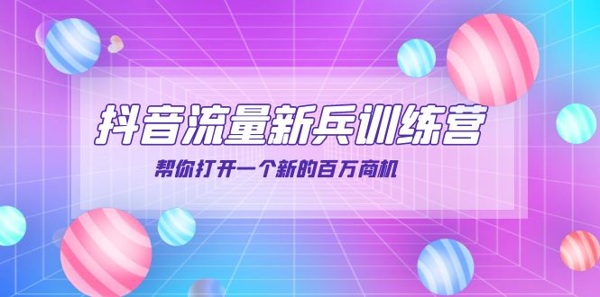 抖音群爆俱乐部-抖音流量新兵训练营：帮你打开一个新的百万商机-56课堂